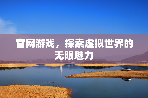官网游戏，探索虚拟世界的无限魅力