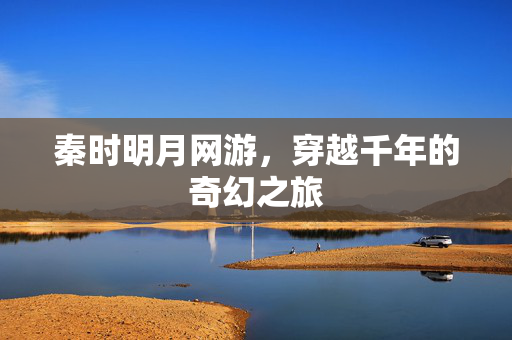 秦时明月网游，穿越千年的奇幻之旅