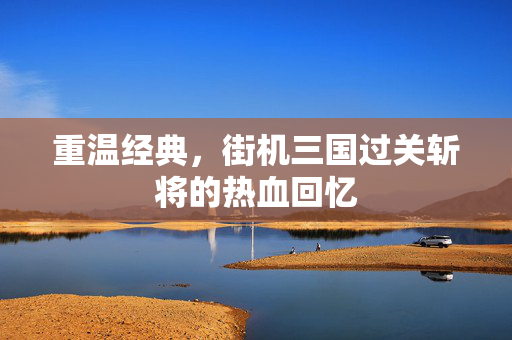 重温经典，街机三国过关斩将的热血回忆