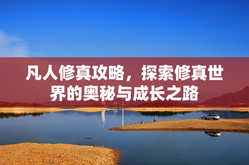 凡人修真攻略，探索修真世界的奥秘与成长之路