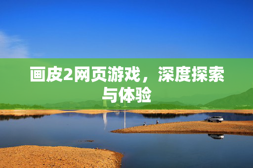 画皮2网页游戏,深度探索与体验 画皮2网页游戏,深度探索与体验