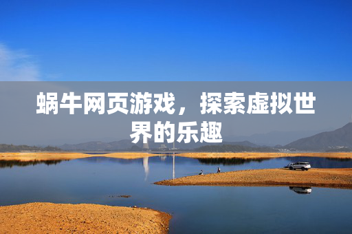 蜗牛网页游戏,探索虚拟世界的乐趣 蜗牛网页游戏,探索虚拟世界的乐趣