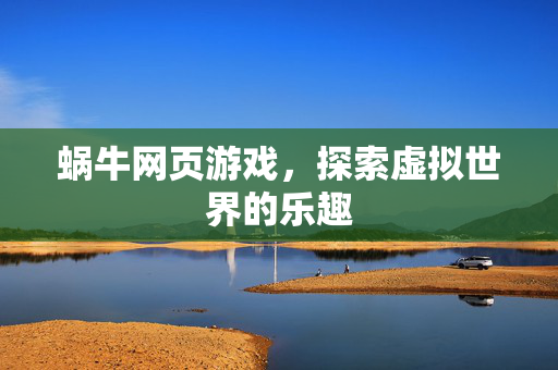 蜗牛网页游戏，探索虚拟世界的乐趣