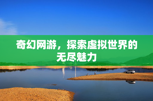 奇幻网游，探索虚拟世界的无尽魅力