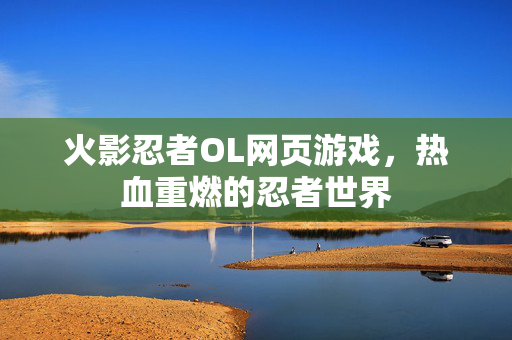 火影忍者OL网页游戏，热血重燃的忍者世界