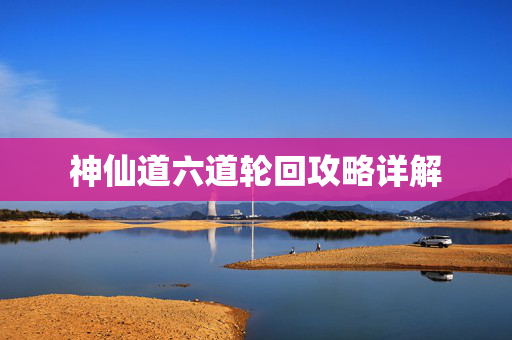神仙道六道轮回攻略详解 神仙道六道轮回攻略详解