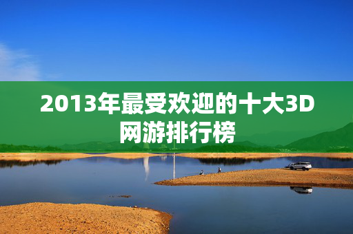 2013年最受欢迎的十大3D网游排行榜