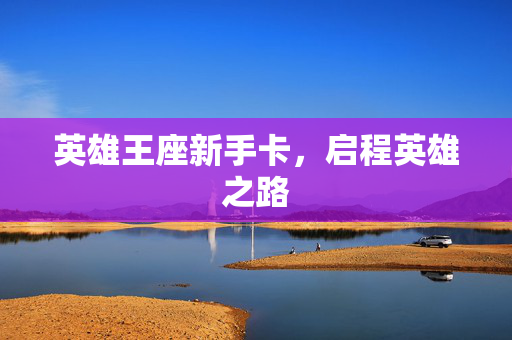 英雄王座新手卡,启程英雄之路 英雄王座新手卡,启程英雄之路
