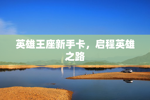 英雄王座新手卡，启程英雄之路