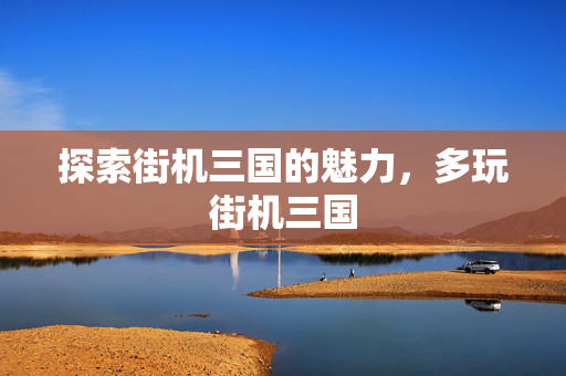 探索街机三国的魅力，多玩街机三国