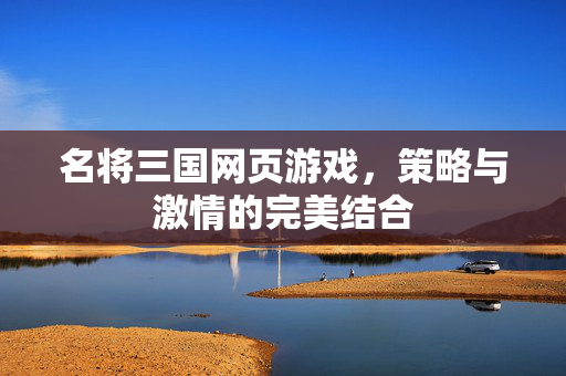 名将三国网页游戏，策略与激情的完美结合