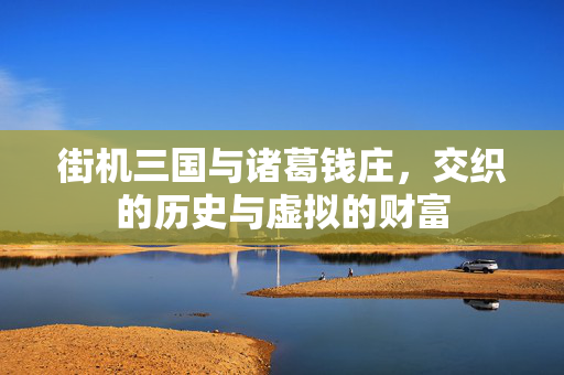 街机三国与诸葛钱庄，交织的历史与虚拟的财富