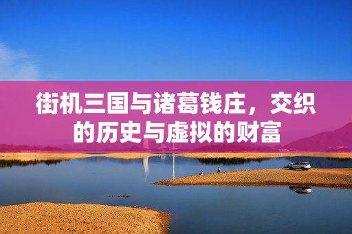 街机三国与诸葛钱庄，交织的历史与虚拟的财富