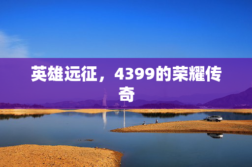 英雄远征,4399的荣耀传奇 英雄远征,4399的荣耀传奇