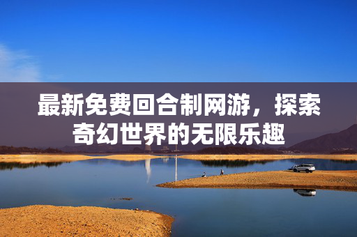 最新免费回合制网游，探索奇幻世界的无限乐趣