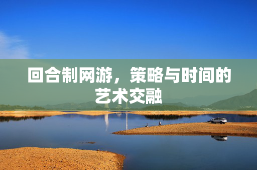 回合制网游，策略与时间的艺术交融