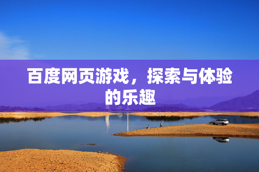 百度网页游戏,探索与体验的乐趣 百度网页游戏,探索与体验的乐趣