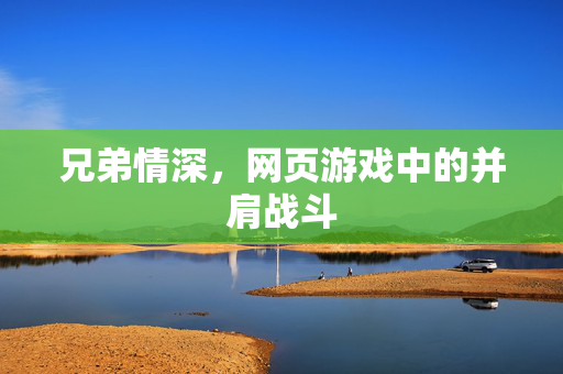 兄弟情深,网页游戏中的并肩战斗 兄弟情深,网页游戏中的并肩战斗