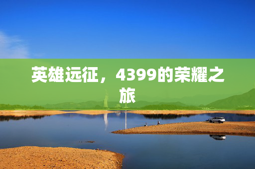 英雄远征,4399的荣耀之旅 英雄远征,4399的荣耀之旅