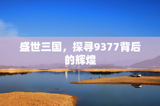 盛世三国，探寻9377背后的辉煌