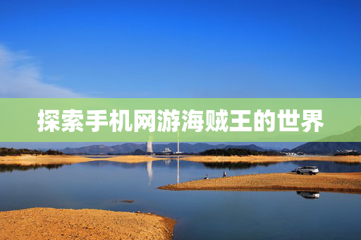 探索手机网游海贼王的世界