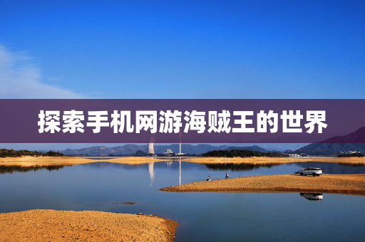 探索手机网游海贼王的世界