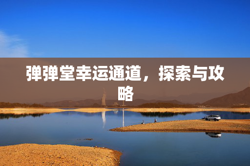 弹弹堂幸运通道，探索与攻略
