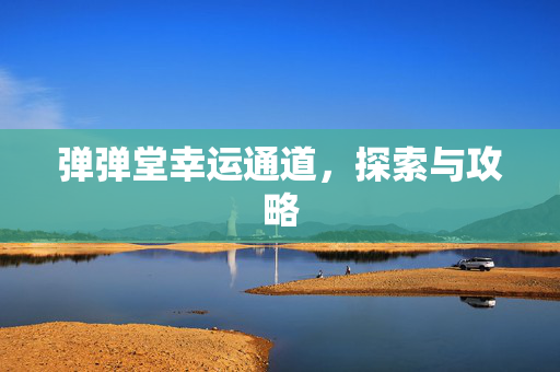弹弹堂幸运通道，探索与攻略