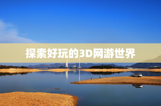 探索好玩的3D网游世界