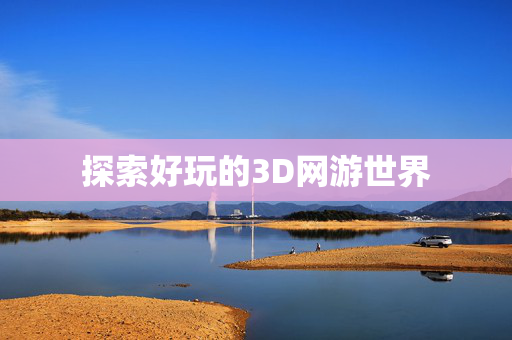 探索好玩的3D网游世界