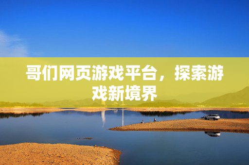 哥们网页游戏平台,探索游戏新境界 哥们网页游戏平台,探索游戏新境界