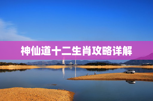 神仙道十二生肖攻略详解 神仙道十二生肖攻略详解