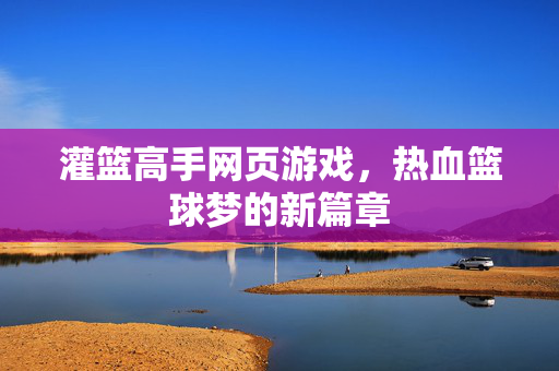 灌篮高手网页游戏,热血篮球梦的新篇章 灌篮高手网页游戏,热血篮球梦的新篇章