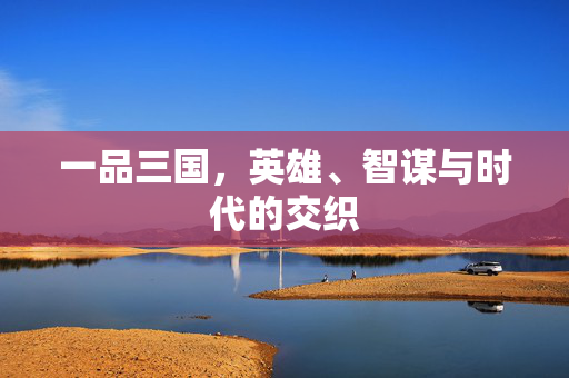 一品三国，英雄、智谋与时代的交织