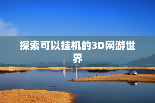探索可以挂机的3D网游世界