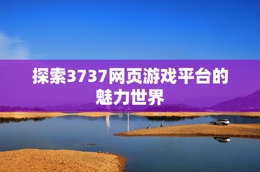 探索3737网页游戏平台的魅力世界