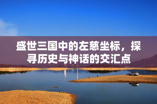 盛世三国中的左慈坐标，探寻历史与神话的交汇点