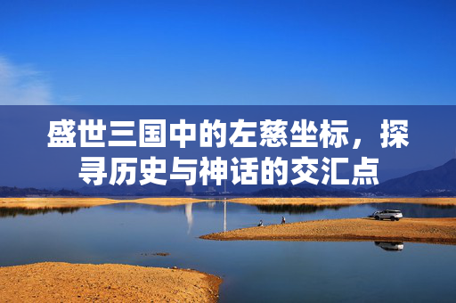 盛世三国中的左慈坐标，探寻历史与神话的交汇点