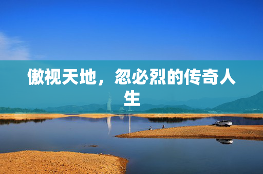 傲视天地,忽必烈的传奇人生 傲视天地,忽必烈的传奇人生