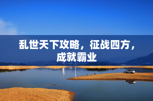乱世天下攻略，征战四方，成就霸业