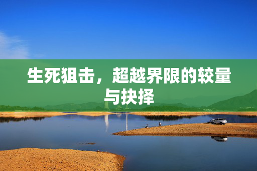 生死狙击，超越界限的较量与抉择
