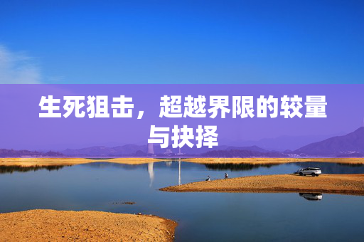 生死狙击，超越界限的较量与抉择