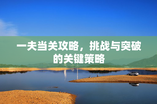 一夫当关攻略，挑战与突破的关键策略