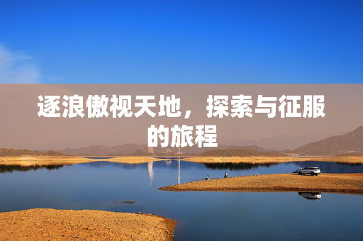 逐浪傲视天地，探索与征服的旅程