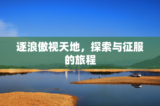 逐浪傲视天地，探索与征服的旅程