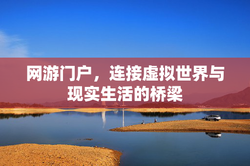 网游门户，连接虚拟世界与现实生活的桥梁