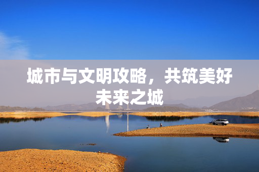 城市与文明攻略，共筑美好未来之城