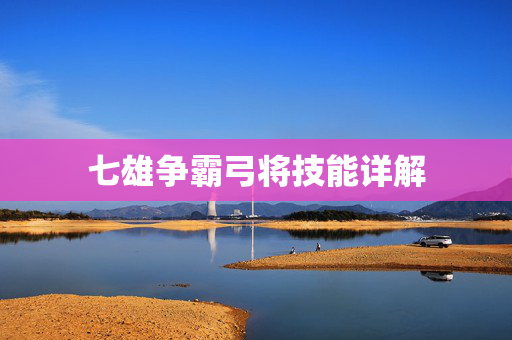 七雄争霸弓将技能详解 七雄争霸弓将技能详解