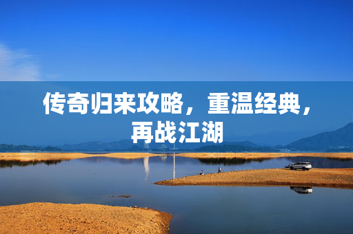 传奇归来攻略，重温经典，再战江湖