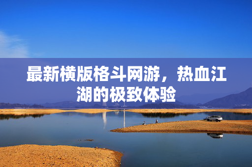 最新横版格斗网游,热血江湖的极致体验 最新横版格斗网游,热血江湖的极致体验